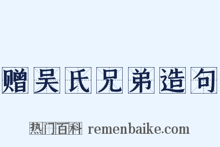 赠吴氏兄弟造句是什么意思的图片